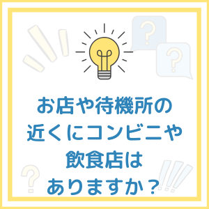 【お題】お店や待機所の近くにコンビニや飲食店はありますか？