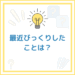 【お題】最近びっくりしたことは？