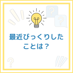 【お題】最近びっくりしたことは？