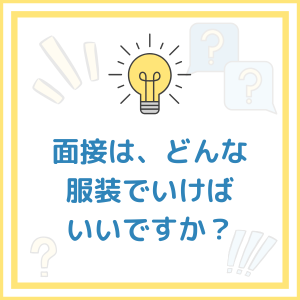 面接は、どんな服装でいけばいいですか？