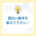 面白い雑学を教えて下さい！