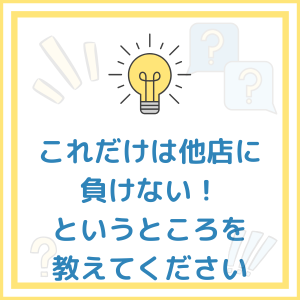 これだけは他店に負けない！というところを教えてください