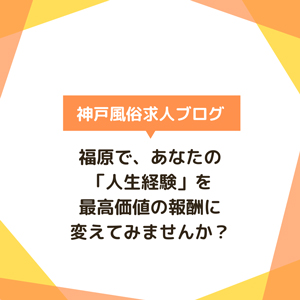 福原で、あなたの「人生経験」を最高価値の報酬に変えてみませんか？